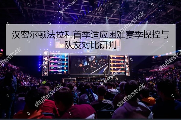 汉密尔顿法拉利首季适应困难赛季操控与队友对比研判